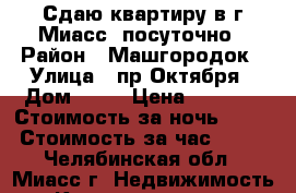 Сдаю квартиру в г.Миасс  посуточно › Район ­ Машгородок › Улица ­ пр.Октября › Дом ­ 28 › Цена ­ 1 000 › Стоимость за ночь ­ 800 › Стоимость за час ­ 250 - Челябинская обл., Миасс г. Недвижимость » Квартиры аренда посуточно   . Челябинская обл.,Миасс г.